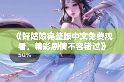 《好姑娘完整版中文免費觀看，精彩劇情不容錯過》
