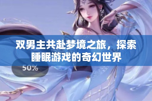 雙男主共赴夢(mèng)境之旅，探索睡眠游戲的奇幻世界