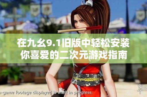 在九幺9.1舊版中輕松安裝你喜愛的二次元游戲指南