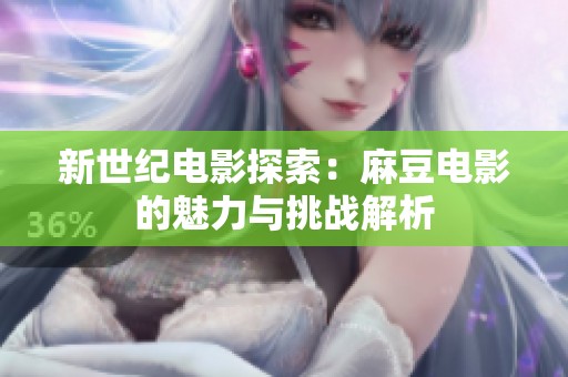 新世紀(jì)電影探索：麻豆電影的魅力與挑戰(zhàn)解析