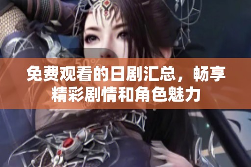 免費觀看的日劇匯總，暢享精彩劇情和角色魅力