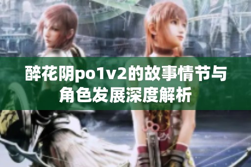 醉花陰po1v2的故事情節(jié)與角色發(fā)展深度解析