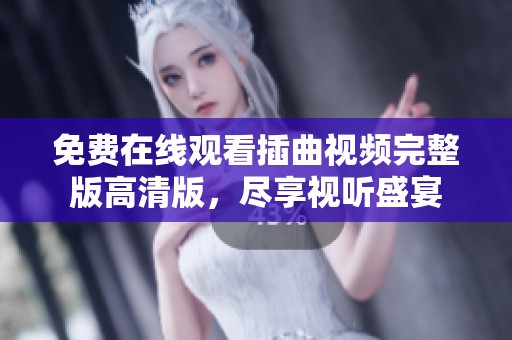 免費在線觀看插曲視頻完整版高清版，盡享視聽盛宴