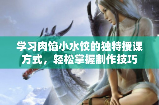 學(xué)習(xí)肉餡小水餃的獨(dú)特授課方式，輕松掌握制作技巧