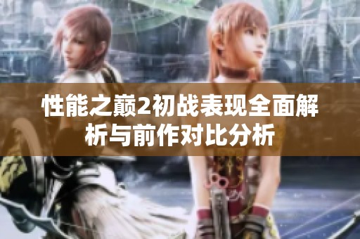 性能之巔2初戰(zhàn)表現(xiàn)全面解析與前作對比分析