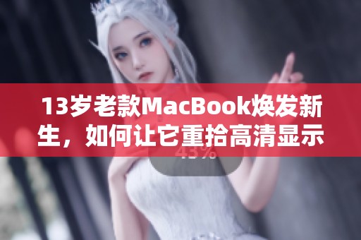 13歲老款MacBook煥發(fā)新生，如何讓它重拾高清顯示效果
