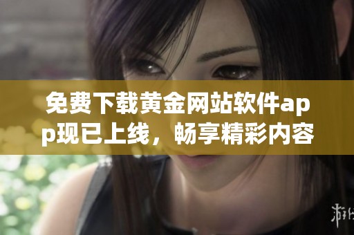 免費(fèi)下載黃金網(wǎng)站軟件app現(xiàn)已上線，暢享精彩內(nèi)容與服務(wù)