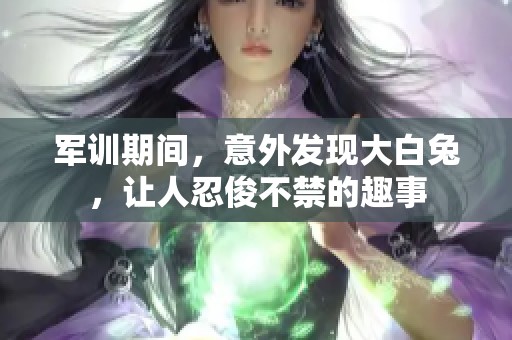軍訓(xùn)期間，意外發(fā)現(xiàn)大白兔，讓人忍俊不禁的趣事