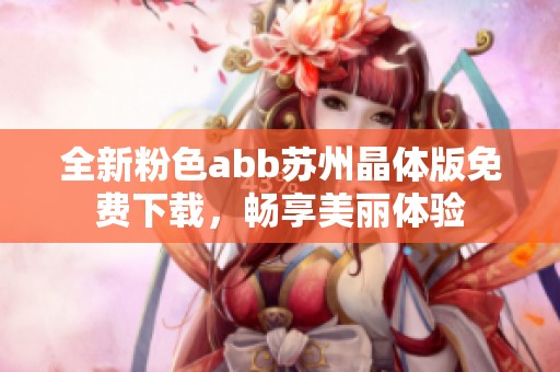 全新粉色abb蘇州晶體版免費下載，暢享美麗體驗