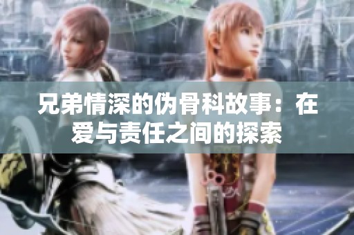 兄弟情深的偽骨科故事：在愛與責(zé)任之間的探索
