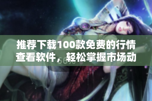 推薦下載100款免費(fèi)的行情查看軟件，輕松掌握市場(chǎng)動(dòng)態(tài)