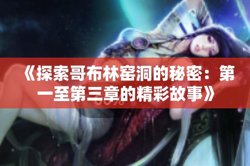 《探索哥布林窯洞的秘密：第一至第三章的精彩故事》