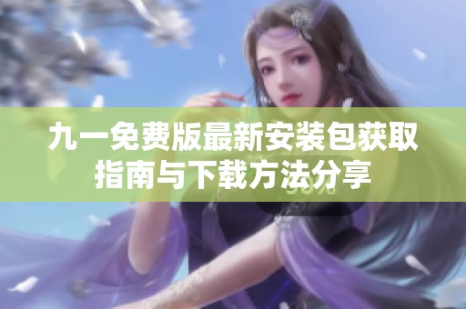 九一免費版最新安裝包獲取指南與下載方法分享