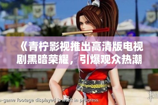 《青檸影視推出高清版電視劇黑暗榮耀，引爆觀眾熱潮》