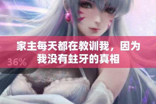 家主每天都在教訓(xùn)我，因?yàn)槲覜]有蛀牙的真相
