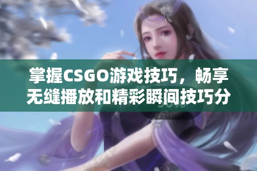 掌握CSGO游戲技巧，暢享無縫播放和精彩瞬間技巧分享