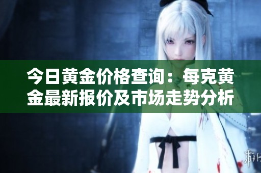 今日黃金價(jià)格查詢：每克黃金最新報(bào)價(jià)及市場(chǎng)走勢(shì)分析