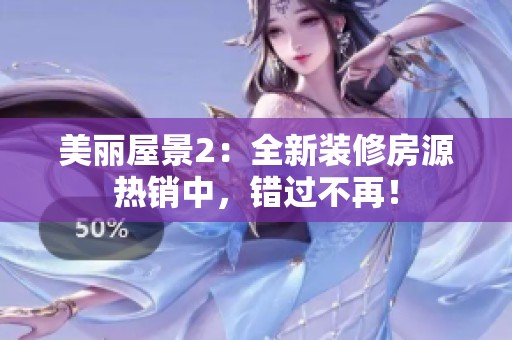 美麗屋景2：全新裝修房源熱銷中，錯(cuò)過(guò)不再！