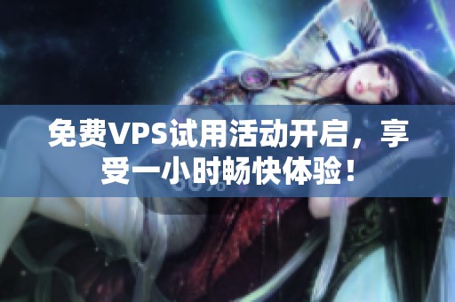 免費VPS試用活動開啟，享受一小時暢快體驗！