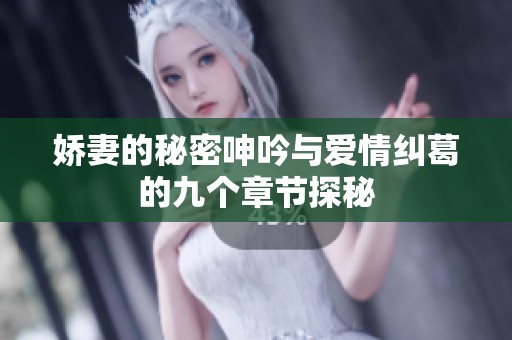 嬌妻的秘密呻吟與愛(ài)情糾葛的九個(gè)章節(jié)探秘
