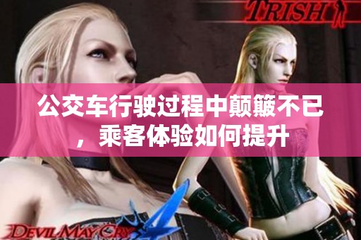 公交車行駛過程中顛簸不已，乘客體驗(yàn)如何提升
