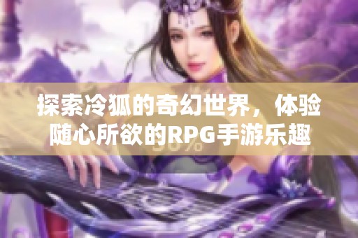 探索冷狐的奇幻世界，體驗(yàn)隨心所欲的RPG手游樂趣