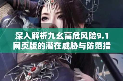 深入解析九幺高危風險9.1網(wǎng)頁版的潛在威脅與防范措施