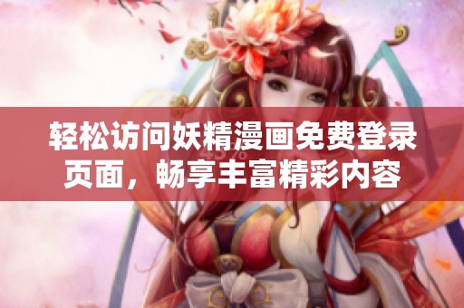 輕松訪問(wèn)妖精漫畫(huà)免費(fèi)登錄頁(yè)面，暢享豐富精彩內(nèi)容