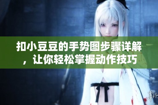 扣小豆豆的手勢圖步驟詳解，讓你輕松掌握動作技巧