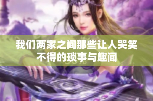 我們兩家之間那些讓人哭笑不得的瑣事與趣聞