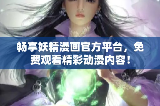 暢享妖精漫畫官方平臺(tái)，免費(fèi)觀看精彩動(dòng)漫內(nèi)容！
