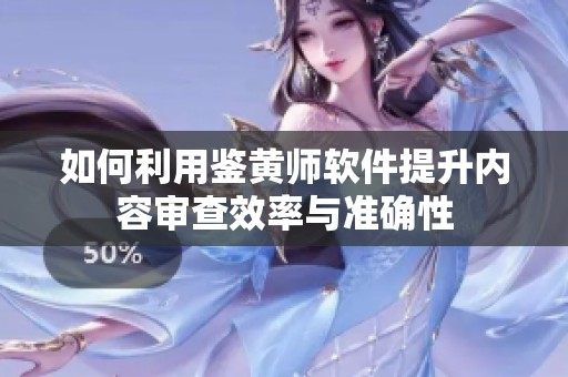 如何利用鑒黃師軟件提升內(nèi)容審查效率與準確性