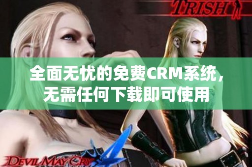 全面無憂的免費CRM系統(tǒng)，無需任何下載即可使用