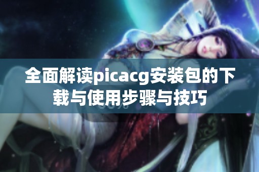 全面解讀picacg安裝包的下載與使用步驟與技巧
