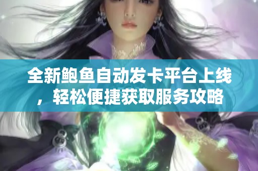 全新鮑魚自動(dòng)發(fā)卡平臺(tái)上線，輕松便捷獲取服務(wù)攻略