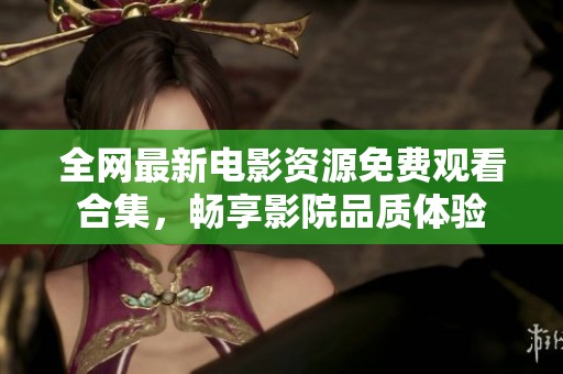 全網最新電影資源免費觀看合集，暢享影院品質體驗