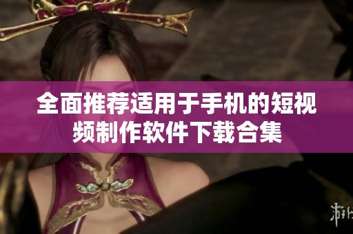全面推薦適用于手機(jī)的短視頻制作軟件下載合集