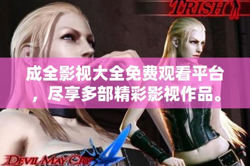 成全影視大全免費(fèi)觀看平臺(tái)，盡享多部精彩影視作品。