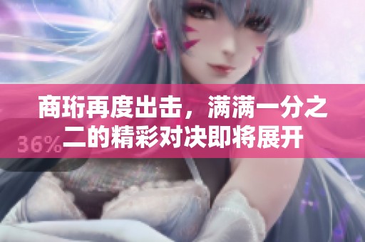 商珩再度出擊，滿滿一分之二的精彩對決即將展開