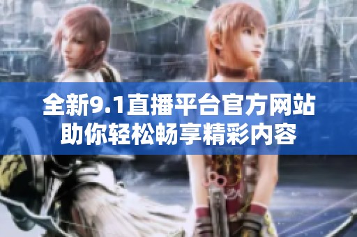 全新9.1直播平臺官方網(wǎng)站助你輕松暢享精彩內(nèi)容