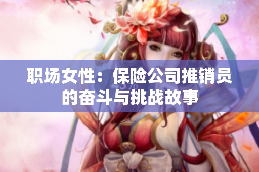 職場女性：保險公司推銷員的奮斗與挑戰(zhàn)故事