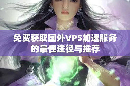 免費(fèi)獲取國(guó)外VPS加速服務(wù)的最佳途徑與推薦