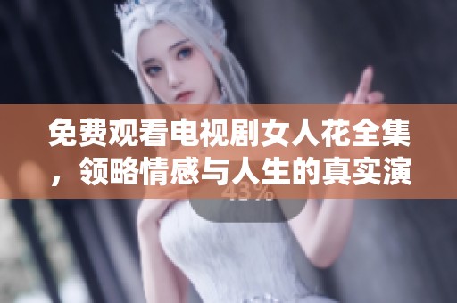 免費(fèi)觀看電視劇女人花全集，領(lǐng)略情感與人生的真實(shí)演繹