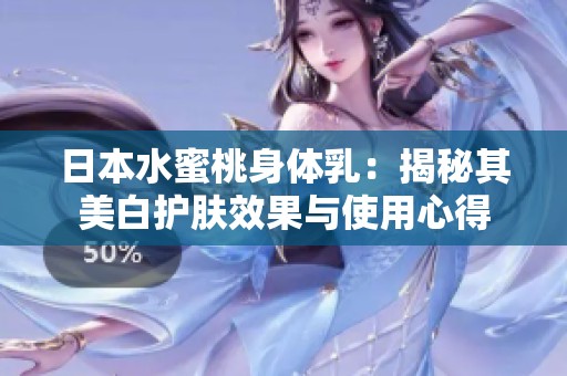 日本水蜜桃身體乳：揭秘其美白護(hù)膚效果與使用心得
