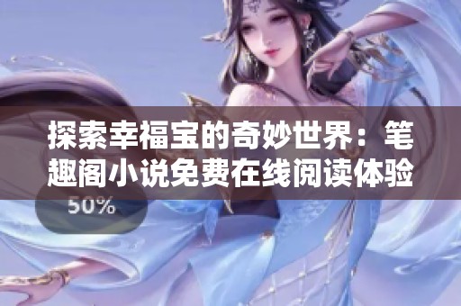 探索幸福寶的奇妙世界：筆趣閣小說免費(fèi)在線閱讀體驗