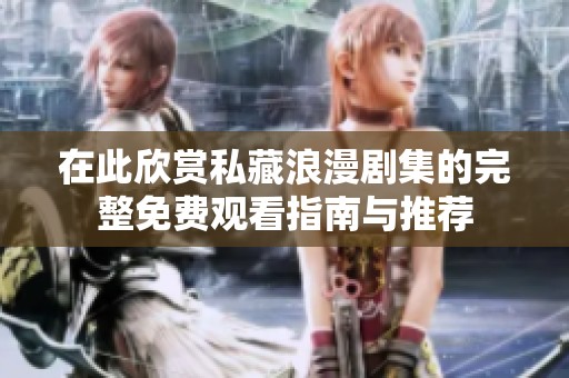 在此欣賞私藏浪漫劇集的完整免費觀看指南與推薦