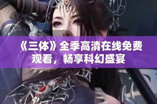 《三體》全季高清在線免費觀看，暢享科幻盛宴