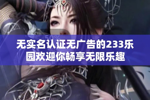 無實(shí)名認(rèn)證無廣告的233樂園歡迎你暢享無限樂趣