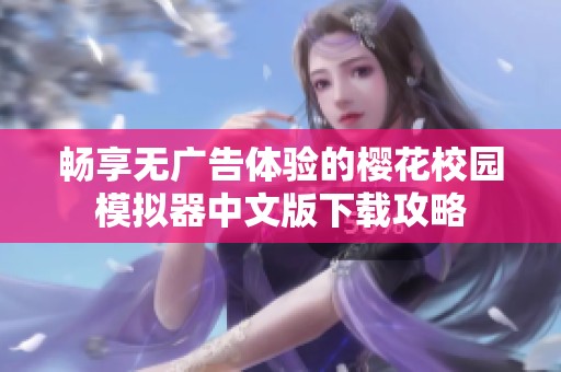 暢享無廣告體驗的櫻花校園模擬器中文版下載攻略