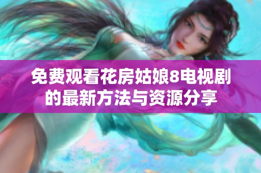 免費觀看花房姑娘8電視劇的最新方法與資源分享